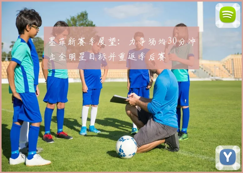 墨菲新赛季展望：力争场均30分冲击全明星目标并重返季后赛